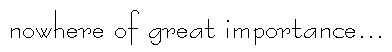 nowhere of great importance...
